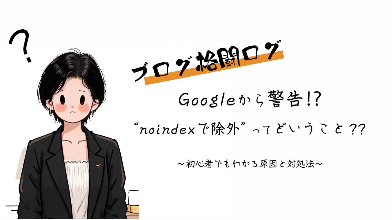 ブログ格闘ログ 「Googleから警告⁉“noindexで除外”ってどういうこと？」 初心者でもわかる原因と対処法