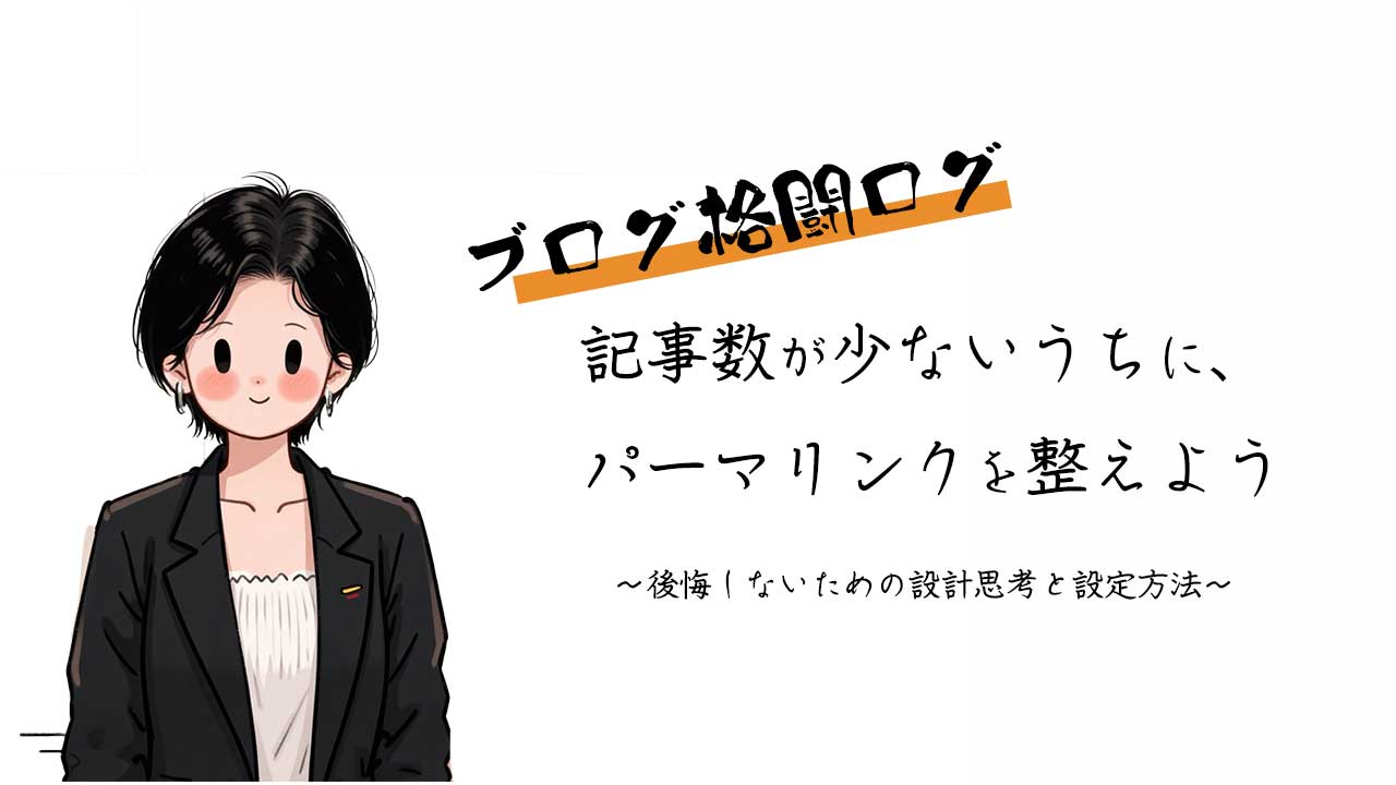【ブログ格闘ログ】記事数が少ないうちに、パーマリンクを整えよう　〜後悔しないための設計思考と設定方法〜