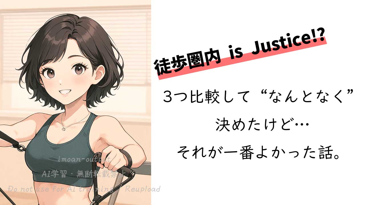 徒歩圏内 is Justice!? ３つ比較して“なんとなく”で決めたけど…それが一番よかった話。