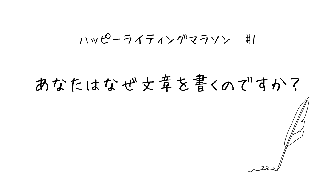 ハッピーライティングマラソン#１ あなたはなぜ文章を書くのですか？