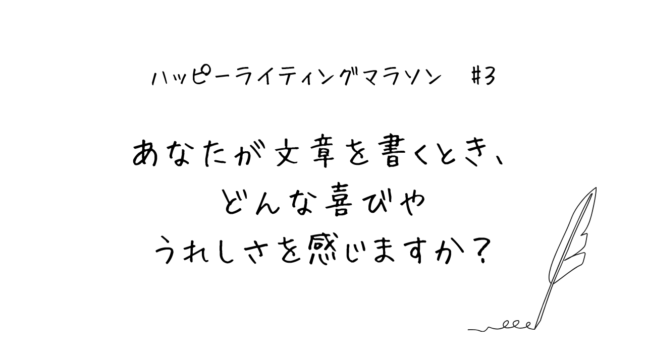 ハッピーライティングマラソン#3「あなたが文章を書くとき、どんな喜びやうれしさを感じますか？」