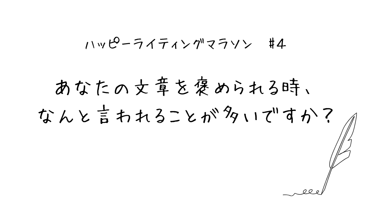 ハッピーライティングマラソン#4 あなたの文章を褒められる時、なんと言われることが多いですか？